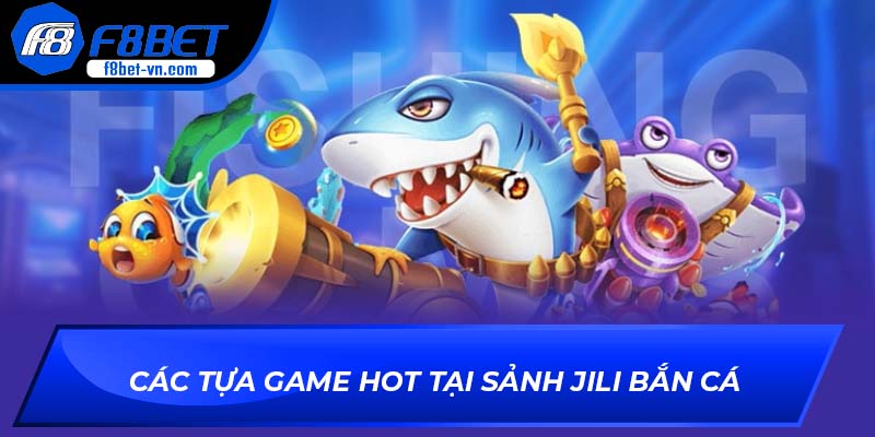 Các tựa game hot tại sảnh JILI Bắn Cá