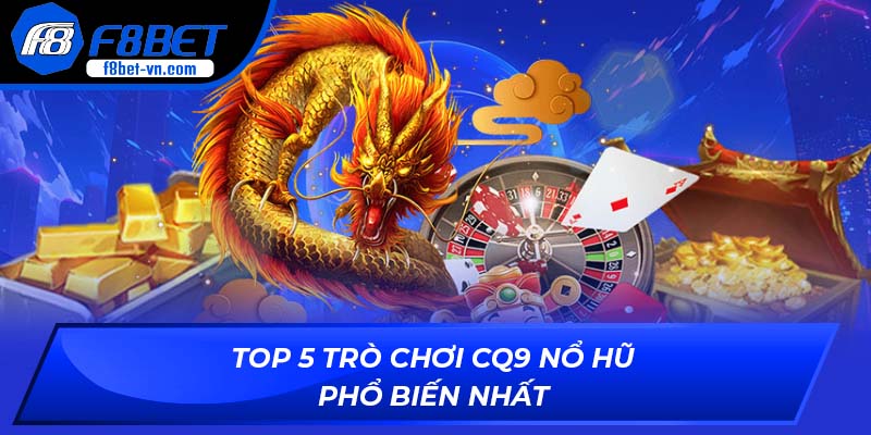 Top 5 trò chơi CQ9 Nổ Hũ phổ biến nhất