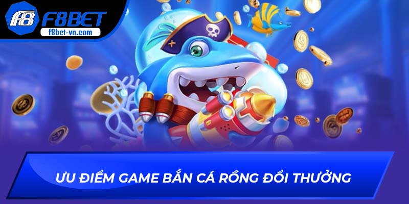 Ưu điểm của game bắn cá rồng đổi thưởng