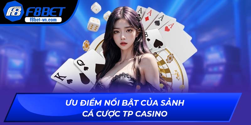 Ưu điểm nổi bật của sảnh cá cược TP Casino