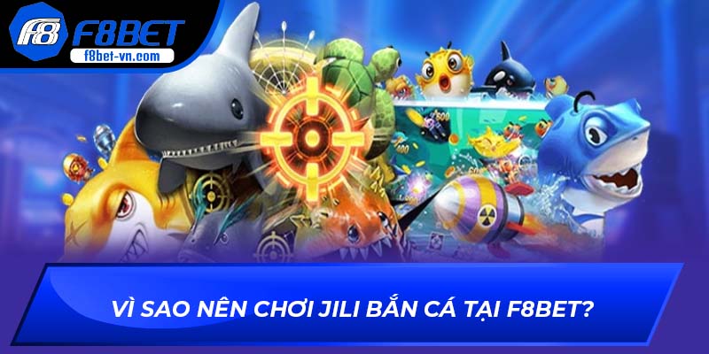 Vì sao nên chơi JILI Bắn Cá tại F8BET?